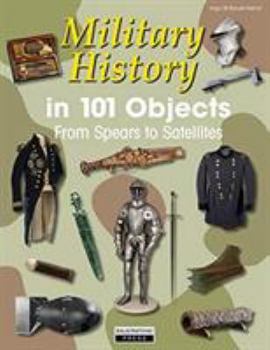 Hardcover Military History in 101 Objects: From Spears to Satellites Book