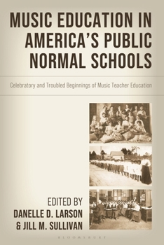 Music Education in Americas Public Normal Schools : Celebratory and Troubled Beginnings of Music Teacher Education