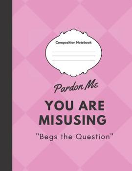 Paperback Pardon Me: You Are Misusing Begs the Question: Large 8.5x11 college ruled composition notebook Book