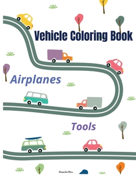 Vehicle coloring book: WOW Vehicle Coloring Book for Kids 50 pages of things to go: Cars, Tractors, Trucks, Planes and Tools to color Early Learning Coloring Book.