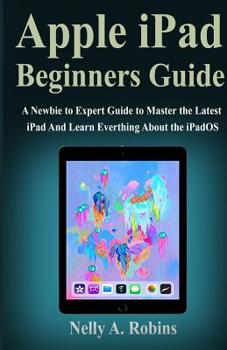 Paperback Apple iPad Beginners Guide: A Newbie to Expert Guide to Master the Latest iPad And Learn Everthing About the New iPadOS Book