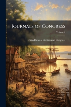 Journals of Congress: Containing the proceedings from Sept. 5, 1774 to [3d day of November 1788] ... Volume 6