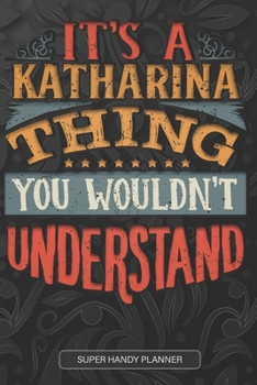 It's A Katharina Thing You Wouldn't Understand: Katharina Name Planner With Notebook Journal Calendar Personal Goals Password Manager & Much More, Perfect Gift For Katharina