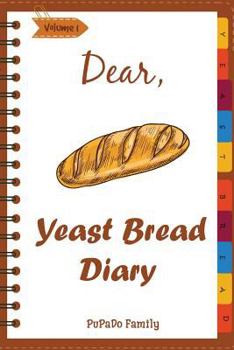 Paperback Dear, Yeast Bread Diary: Make An Awesome Month With 30 Easy Yeast Bread Recipes! (Challah Cookbook, Flat Bread Cookbook, No Knead Bread Cookboo Book