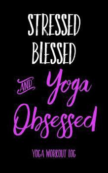 Paperback Stressed Blessed and Yoga Obsessed: Yoga Workout Log Book