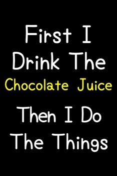 Paperback First I Drink The Chocolate Juice Then I Do The Things: Journal (Diary, Notebook) Gift For Chocolate Juice Lovers Book