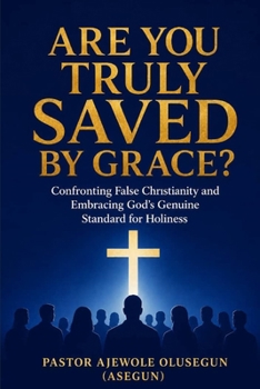 ARE YOU TRULY SAVED BY GRACE?: Confronting False Christianity and Embracing God's Genuine Standard for Holines