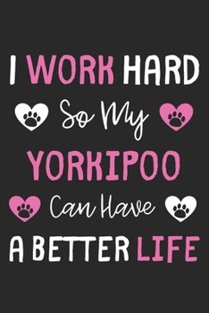I Work Hard So My Yorkipoo Can Have A Better Life: Lined Journal, 120 Pages, 6 x 9, Yorkipoo Dog Gift Idea, Black Matte Finish (I Work Hard So My Yorkipoo Can Have A Better Life Journal)