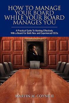 Paperback How To Manage Your Board While Your Board Manages You: A Practical Guide To Working Effectively With a Board For Both New and Experienced CEOs Book