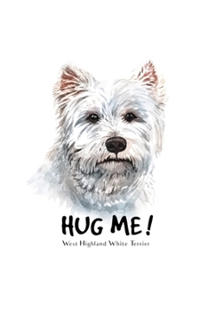 Hug Me Wes Highland White Terrier: Blank Lined Paper Sketchbook Notebook Composition Journal Pretty Cute Dog Lover Gift Breeds Writing Workbook for ... Home College Writing Notes Watercolor Art 24