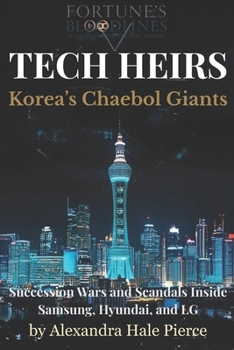 TECH HEIRS: Korea’s Chaebol Giants: Succession Wars and Scandals Inside Samsung, Hyundai, and LG (Fortune’s Bloodlines: Inside the World’s Richest Families)