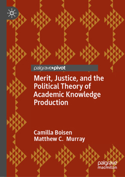 Hardcover Merit, Justice, and the Political Theory of Academic Knowledge Production Book