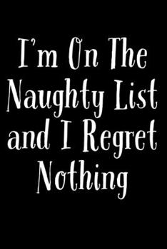 I'm On The Naughty List And I Regret Nothing: Funny Santa's List Notebook| Journal|Diary|Organizer Gift For Christmas and Birthday (6x9) 100 Pages ... Souvenir Present for Friends and Family 2019.