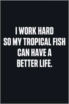 Paperback I Work Hard So My Tropical fish Can Have A Better Life: (Funny Journal Gift for Animal Owners and Lovers) blank Lined Notebook Book