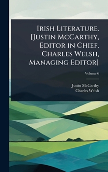 Irish Literature. [Justin McCarthy, Editor in Chief. Charles Welsh, Managing Editor]
