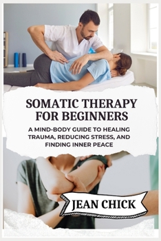 Paperback Somatic Therapy for Beginners: A Mind-Body Guide to Healing Trauma, Reducing Stress, and Finding Inner Peace Book