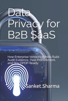 Paperback Data Privacy for B2B SaaS: How Enterprise Vendors in India Build Audit Evidence, Pass Procurement, and Stay DPDP-Ready Book