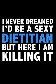 Paperback I never dreamed I'd a sexy Dietitian but here I am killing it Career Journal 6 x 9 120 pages notebook: Funny Careers Graduation Notebook Book
