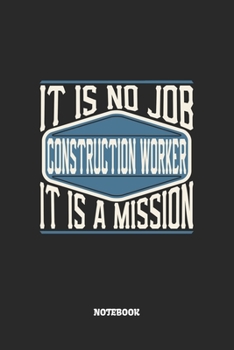 Construction Worker Notebook - It Is No Job, It Is A Mission: Blank Composition Notebook to Take Notes at Work. Plain white Pages. Bullet Point Diary, To-Do-List or Journal For Men and Women.