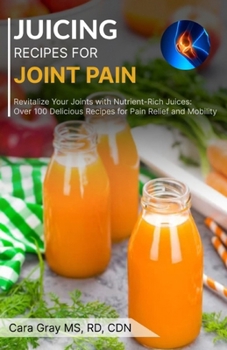 Paperback Juicing Recipes For Joint Pain: Revitalize Your Joints with Nutrient-Rich Juices: Over 100 Delicious Recipes for Pain Relief and Mobility Book