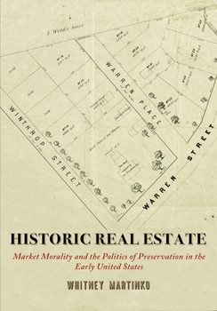 Historic Real Estate: Market Morality and the Politics of Preservation in the Early United States - Book  of the Early American Studies