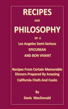 RECIPES AND PHILOSOPHY OF A Los Angeles Semi-Serious EPICUREAN AND BON VIVANT: Receipes From Certain Memorable Dinners Prepared By Amazing California