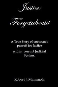 Paperback Justice Forgetaboutit: A True Story of One Man's Pursuit for Justice within a Corrupt Judicial System Book