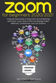 Paperback Zoom for Beginners 2020/2021: A Step-By-Step Guide to Easily Start Virtual Meetings with Zoom. Learn How to Plan and Manage Video Webinars, Conferen Book