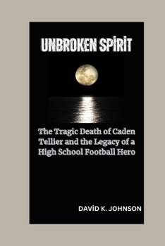 Paperback Unbroken Spirit: The Tragic Death of Caden Tellier and the Legacy of a High School Football Hero Book