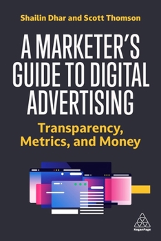 Hardcover A Marketer's Guide to Digital Advertising: Transparency, Metrics, and Money Book