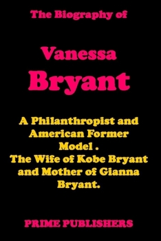 Paperback The Biography of Vanessa Bryant: An Unauthorized Biography of an American Former Model and Philanthropist. The wife of Kobe Bryant - the American Prof Book