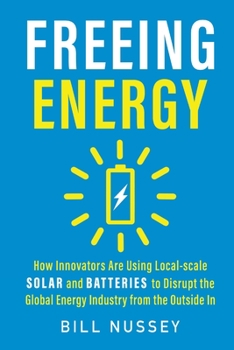 Paperback Freeing Energy: How Innovators Are Using Local-scale Solar and Batteries to Disrupt the Global Energy Industry from the Outside In Book