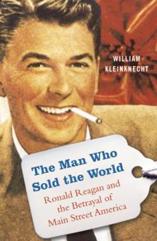 Hardcover The Man Who Sold the World: Ronald Reagan and the Betrayal of Main Street America Book