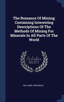 Hardcover The Romance Of Mining; Containing Interesting Descriptions Of The Methods Of Mining For Minerals In All Parts Of The World Book