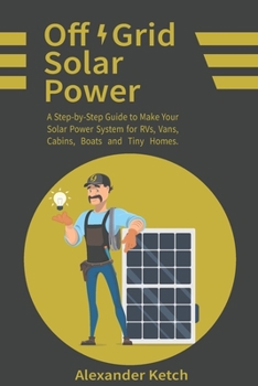 Paperback Off Grid Solar Power: A Step-by-Step Guide to Make Your Solar Power System for RVs, Vans, Cabins, Boats and Tiny Homes. Book