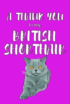 A Thank You To My British Shorthair: Perfect Gratitude Journal For All Cat Owner To Cultivate Happiness
