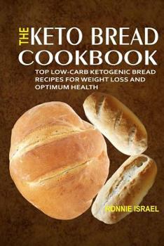 Paperback The Keto Bread Cookbook: Top Low-Carb Ketogenic Bread Recipes For Weight Loss And Optimum Health Book