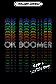 Composition Notebook: Funny OK BOOMER Have a Terrible Day  Journal/Notebook Blank Lined Ruled 6x9 100 Pages