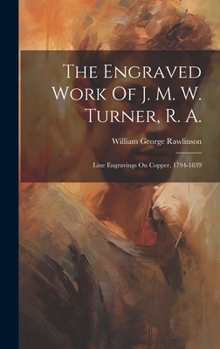 Hardcover The Engraved Work Of J. M. W. Turner, R. A.: Line Engravings On Copper, 1794-1839 Book