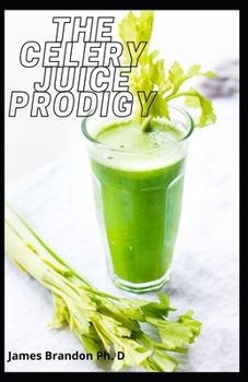 Paperback The Celery Juice Prodigy: The Complete Important Guide to Juicing Recipes, Smoothies, Soup, Brain Fog and Weight Issues Book