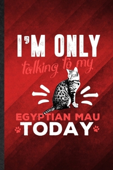 Paperback I'm Only Talking to My Egyptian Mau Today: Funny Blank Lined Pet Kitten Cat Notebook/ Journal, Graduation Appreciation Gratitude Thank You Souvenir Ga Book