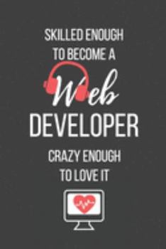 Skilled Enough to Become a Web Developer Crazy Enough to Love It: Lined Journal - Web Developer Notebook - Great Gift for Web Developer