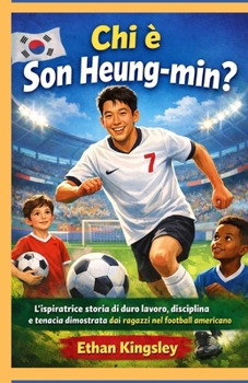Chi è Son Heung-min?: L'ispiratrice storia di duro lavoro, disciplina e tenacia dimostrata dai ragazzi nel football americano (Italian Edition)