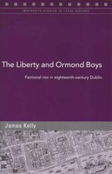 The Liberty And Ormond Boys: Factional Riots in Eighteenth-century Dublin (Maynooth Studies in Local History) - Book #64 of the Maynooth Studies in Local History