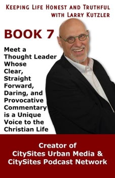 Keeping Life Honest and Truthful with Larry Kutzler, BOOK 7: Meet a Thought Leader Whose Clear, Straight Forward, Daring, and Provocative Commentary is a Unique Voice to the Christian Life