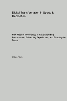 Digital Transformation in Sports & Recreation: How Modern Technology Is Revolutionizing Performance, Enhancing Experiences, and Shaping the Future