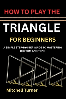 Paperback HOW TO PLAY THE TRIANGLE FOR BEGINNERS: A SIMPLE STEP-BY-STEP GUIDE TO MASTERING RHYTHM AND TONE Book