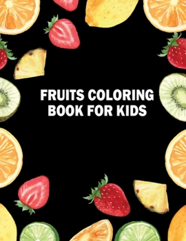 Fruits Coloring Book for Kids: Unique Design Fruits and Vegetables Activity Book for Kids Coloring Practice - Stress Relieving Fruits Coloring Books for Teenagers, Kids, Boys, and Girls