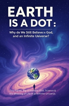 Paperback Earth Is a Dot: Why Do We Still Believe in God? Book