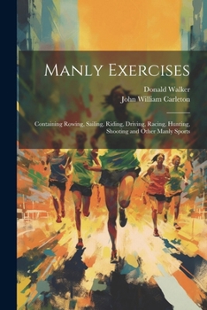 Paperback Manly Exercises: Containing Rowing, Sailing, Riding, Driving, Racing, Hunting, Shooting and Other Manly Sports Book